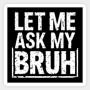Let Me Ask My Bruh Magnet